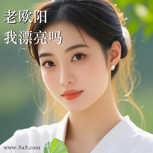 我漂亮吗老欧阳搞笑图片